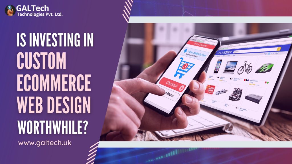 Is Investing in Custom Ecommerce Web Design Worthwhile | Custom ecommerce solutions | Customized ecommerce solution | Custom ecommerce website development